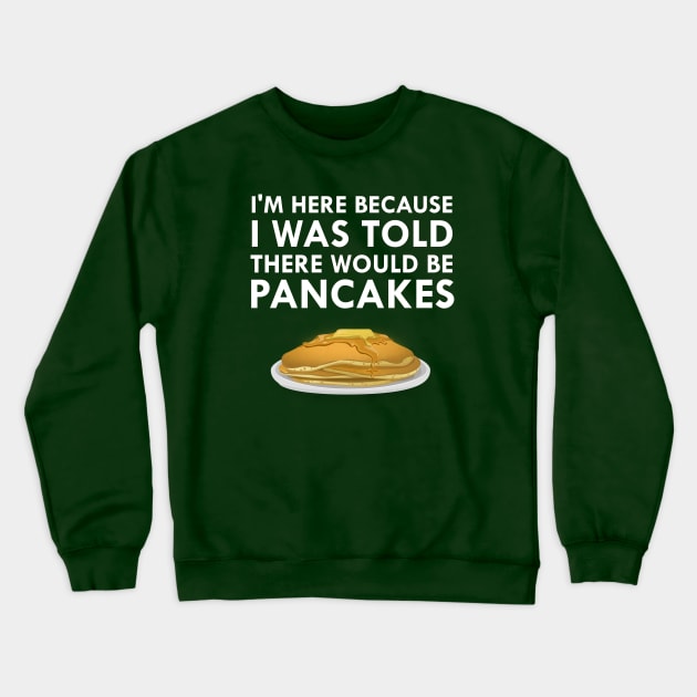 I'm Here Because I Was Told There Would Be Pancakes Crewneck Sweatshirt by FlashMac